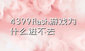 4399flash游戏为什么进不去