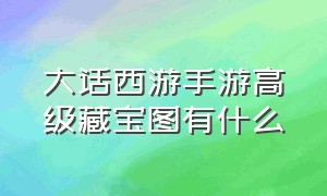 大话西游手游高级藏宝图有什么