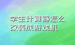 学生计算器怎么改装成游戏机