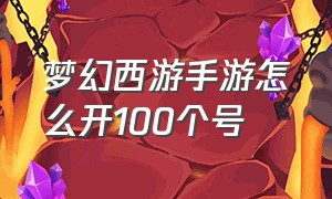 梦幻西游手游怎么开100个号