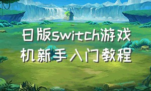 日版switch游戏机新手入门教程