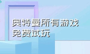 奥特曼所有游戏免费试玩（奥特曼游戏免费试玩入口全部）