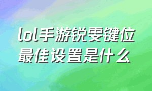 lol手游锐雯键位最佳设置是什么