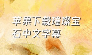 苹果下载璀璨宝石中文字幕（璀璨宝石app怎么下载）