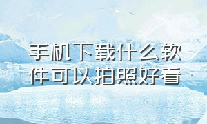 手机下载什么软件可以拍照好看