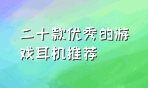 二十款优秀的游戏耳机推荐（十大最舒服的游戏耳机）