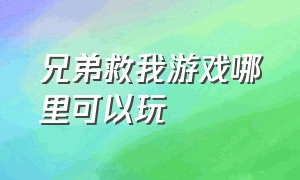 兄弟救我游戏哪里可以玩