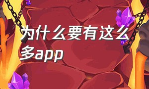 为什么要有这么多app（为什么都要下载app）