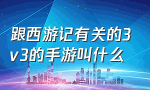 跟西游记有关的3v3的手游叫什么（好玩的西游记手游排行榜）