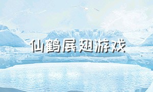 仙鹤展翅游戏（有鲲鹏仙鹤的游戏）