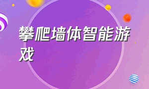 攀爬墙体智能游戏（攀爬墙体智能游戏怎么玩）