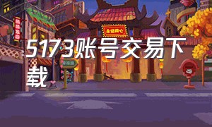 5173账号交易下载（5173游戏交易平台官网pc版）