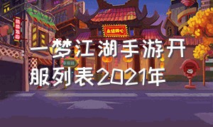 一梦江湖手游开服列表2021年（一梦江湖手游火区排名2024）