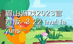眉山游戏2023官方版-3.22 Inurl:fayunsi
