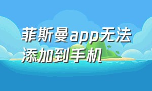 菲斯曼app无法添加到手机