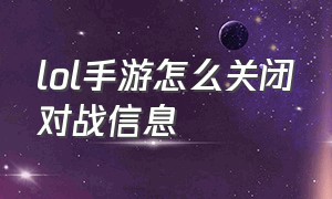 lol手游怎么关闭对战信息（lol手游怎么关闭个人信息）