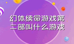 幻体续命游戏第二部叫什么游戏