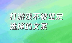 打游戏不被坚定选择的文案（打游戏表现出自己很牛的文案）