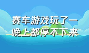 赛车游戏玩了一晚上都停不下来