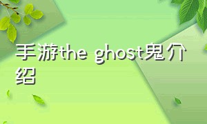 手游the ghost鬼介绍（the ghost手游攻略）