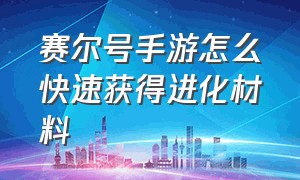 赛尔号手游怎么快速获得进化材料