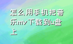 怎么用手机把音乐mv下载到u盘上