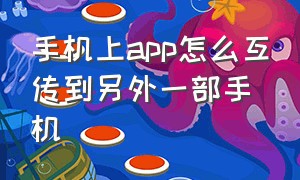 手机上app怎么互传到另外一部手机