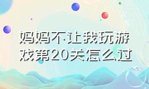 妈妈不让我玩游戏第20关怎么过