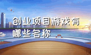 创业项目游戏有哪些名称