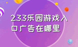 233乐园游戏入口广告在哪里