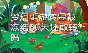 梦幻手游转金被冻结60天还敢转吗