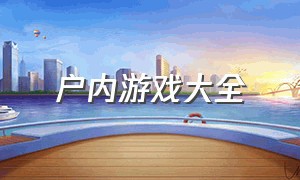 户内游戏大全（室内的游戏大全）