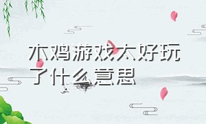 木鸡游戏太好玩了什么意思