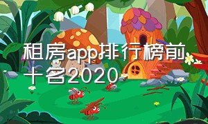 租房app排行榜前十名2020（租房平台app排行榜前十名免费）