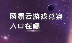 网易云游戏兑换入口在哪