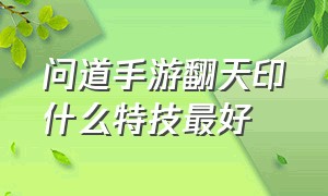 问道手游翻天印什么特技最好