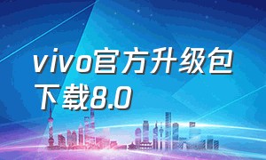 vivo官方升级包下载8.0（vivo官方升级包下载2·0）