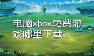 电脑xbox免费游戏哪里下载