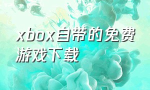 xbox自带的免费游戏下载