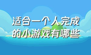 适合一个人完成的小游戏有哪些