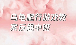 乌龟爬行游戏教案反思中班