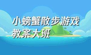 小螃蟹散步游戏教案大班