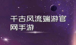 千古风流端游官网手游