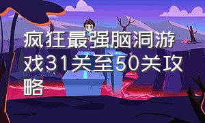 疯狂最强脑洞游戏31关至50关攻略（疯狂最强脑洞游戏31关至50关攻略视频）