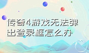 传奇4游戏无法弹出登录框怎么办