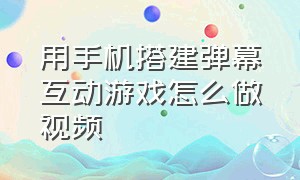 用手机搭建弹幕互动游戏怎么做视频