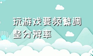 玩游戏要频繁调整分辨率