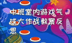 中班室内游戏气球大作战教案反思