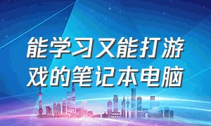 能学习又能打游戏的笔记本电脑