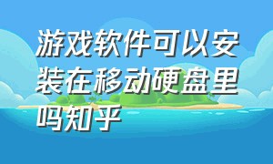 游戏软件可以安装在移动硬盘里吗知乎